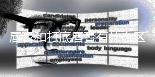 唇膏和打底唇膏有什么區(qū)別（潤唇膏和唇部打底有什么區(qū)別）