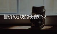 售價6萬塊的長安CS25，顏值真心高