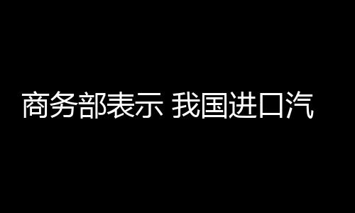 商務部表示 我國進口汽車關稅將下調