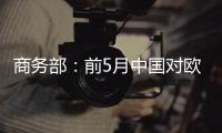 商務(wù)部：前5月中國對(duì)歐盟出口增長34.4%