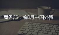 商務部：前8月中國外貿形勢持續向好 進出口創歷史同期新高