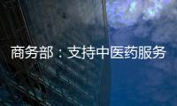 商務部：支持中醫藥服務出口基地高質量發展