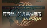 商務部：11月集成電路進口金額增速年內首次轉正，進口量連續3個月增長