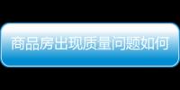 商品房出現(xiàn)質(zhì)量問題如何維權(quán)？ 進(jìn)來了解！