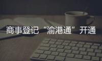 商事登記“渝港通”開通