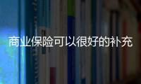 商業保險可以很好的補充醫保的不足