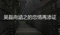 吳磊向涵之的戀情再添證據？本人不回應粉絲和閨蜜卻很著急