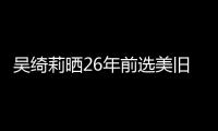 吳綺莉曬26年前選美舊照 嘆時光飛快【娛樂新聞】風尚中國網