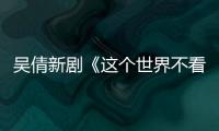 吳倩新劇《這個世界不看臉》快上線，粉絲：四年了，終于等到