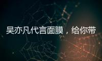 吳亦凡代言面膜，給你帶來小仙女般的體驗！