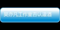 吳亦凡工作室否認(rèn)灌酒 稱遭都美竹勒索怎么回事