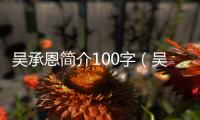 吳承恩簡介100字（吳承恩簡介）