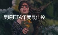 吳曦FIFA年度最佳投票順序：球員先選若鳥 主帥曼奇尼第一