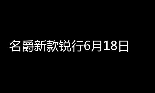 名爵新款銳行6月18日上市 增搭1.5升引擎