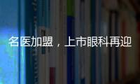 名醫加盟，上市眼科再迎大牌專家