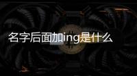 名字后面加ing是什么意思（加ing是什么意思）