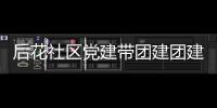 后花社區黨建帶團建團建促黨建 凝心聚力共發展