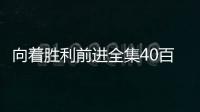 向著勝利前進(jìn)全集40百度影音