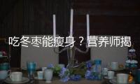 吃冬棗能瘦身？營養師揭秘真相！