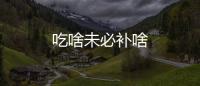 吃啥未必補啥