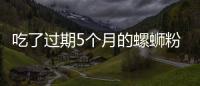 吃了過(guò)期5個(gè)月的螺螄粉，出現(xiàn)嘔吐、腹痛及時(shí)就醫(yī)