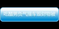 吃醋男負氣撞車毀財物被判拘役