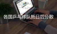 各國(guó)乒乓球隊(duì)抵日后分散訓(xùn)練 8日后集結(jié)東京