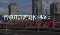各鎮開展河湖長制“河長日”活動，營造全民愛河護河氛圍
