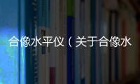 合像水平儀（關于合像水平儀的基本情況說明介紹）