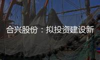 合興股份：擬投資建設新能源汽車零部件項目