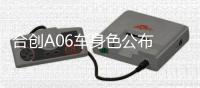 合創(chuàng)A06車身色公布 內(nèi)飾配色潮感吸睛