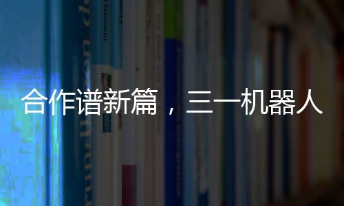 合作譜新篇,三一機(jī)器人鋰電叉車(chē)與大宇物流簽署戰(zhàn)略合作協(xié)議