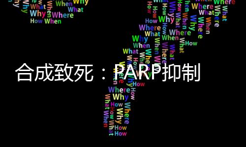 合成致死：PARP抑制劑市場攀升 未來誰將分羹？