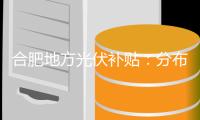 合肥地方光伏補貼：分布式0.15元/kWh 連補5年,行業資訊