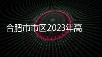 合肥市市區(qū)2023年高中階段學(xué)校招生常見問題解析