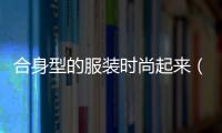 合身型的服裝時尚起來（合身的版型是指）