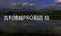 吉利博越PRO到店 搶購價9.88