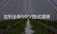 吉利全新MPV路試諜照 將于年底上市