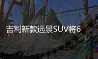 吉利新款遠景SUV將6月1日上市 新增1.4T動力