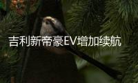 吉利新帝豪EV增加續航里程 將3月上市