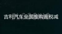 吉利汽車全國推購置稅減半限時補貼政策