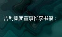 吉利集團董事長李書福：吉利轉型目標完成