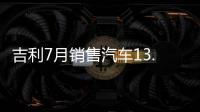 吉利7月銷售汽車13.81萬輛，同比增長13%