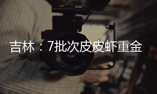 吉林：7批次皮皮蝦重金屬鎘超標 吉林、四平等海鮮超市及時下架問題商品