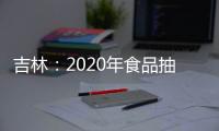 吉林：2020年食品抽檢總體合格率98.36% 問(wèn)題主要為農(nóng)藥殘留量超標(biāo)