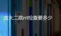 吉大二院nt檢查要多少錢戳，這份預約流程攻略請查收