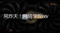 吊炸天！網絡驚現ivvi TVC演員招募代刷票業務【數碼&手機】風尚中國網