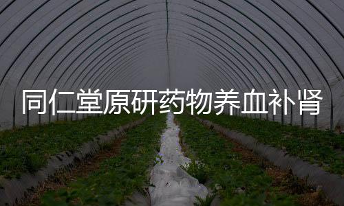 同仁堂原研藥物養血補腎丸的功效及價格 掉頭發速看