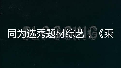 同為選秀題材綜藝，《乘風破浪的姐姐們》能否趕超《創造營3》？