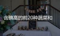 含碘高的前20種蔬菜和水果（含碘高的前20種蔬菜）